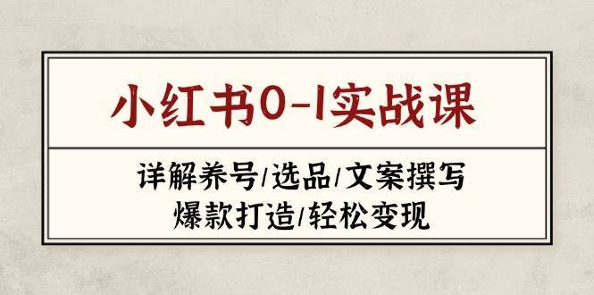 小红书0-1实战课(2023-2025)，详解养号/选品/文案撰写/爆款打造/轻松变现凯哥轻创网-网创项目资源站-副业项目-创业项目-搞钱项目凯哥轻创网