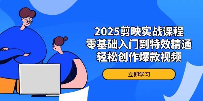 2025剪映实战课程，零基础入门到特效精通，轻松创作爆款视频凯哥轻创网-网创项目资源站-副业项目-创业项目-搞钱项目凯哥轻创网