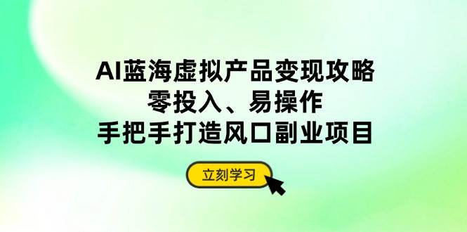 （14359期）AI蓝海虚拟产品变现攻略，零投入、易操作，手把手打造风口副业项目凯哥轻创网-网创项目资源站-副业项目-创业项目-搞钱项目凯哥轻创网