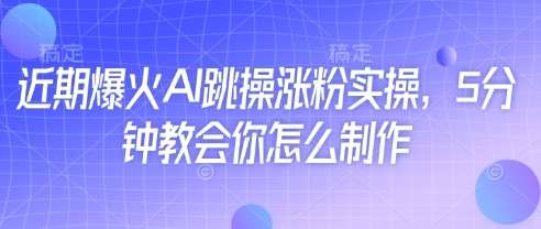 近期爆火AI跳操涨粉实操，5分钟教会你怎么制作凯哥轻创网-网创项目资源站-副业项目-创业项目-搞钱项目凯哥轻创网