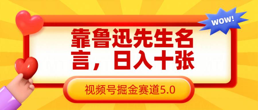 靠鲁迅先生名言，日入十张长期简单高效，视频号掘金赛道5.0凯哥轻创网-网创项目资源站-副业项目-创业项目-搞钱项目凯哥轻创网