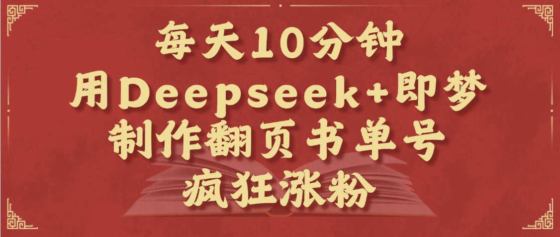 每天十分钟，用Deepseek+即梦，制作翻页书单号，疯狂涨粉，单日变现1000+凯哥轻创网-网创项目资源站-副业项目-创业项目-搞钱项目凯哥轻创网