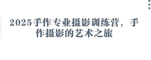 2025手作专业摄影训练营，手作摄影的艺术之旅凯哥轻创网-网创项目资源站-副业项目-创业项目-搞钱项目凯哥轻创网