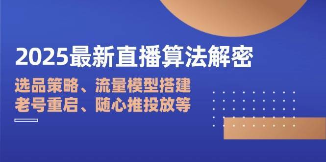 2025最新直播算法解密：选品策略、流量模型搭建、老号重启、随心推投放等凯哥轻创网-网创项目资源站-副业项目-创业项目-搞钱项目凯哥轻创网
