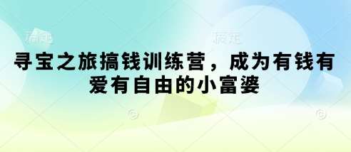寻宝之旅搞钱训练营，成为有钱有爱有自由的小富婆凯哥轻创网-网创项目资源站-副业项目-创业项目-搞钱项目凯哥轻创网