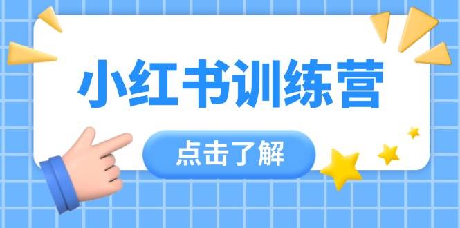 （14545期）小红书训练营，助小白入门，掌握技巧变达人，课程实操又全面（12节课）凯哥轻创网-网创项目资源站-副业项目-创业项目-搞钱项目凯哥轻创网