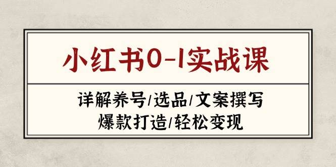 （14237期）小红书0-1实战课(2023-2025)，详解养号/选品/文案撰写/爆款打造/轻松变现凯哥轻创网-网创项目资源站-副业项目-创业项目-搞钱项目凯哥轻创网