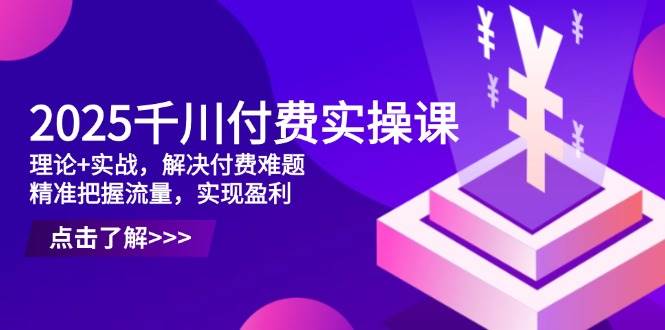 （14533期）2025千川付费实操课，理论+实战，解决付费难题，精准把握流量，实现盈利凯哥轻创网-网创项目资源站-副业项目-创业项目-搞钱项目凯哥轻创网