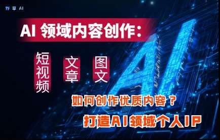 AI领域内容创作：高效创作短视频、文章、图文三大板块内容，打造AI领域个人IP凯哥轻创网-网创项目资源站-副业项目-创业项目-搞钱项目凯哥轻创网