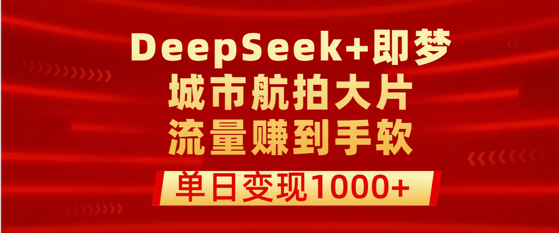 用DeepSeek+即梦做城市航拍大片，流量赚到手软，单日变现1000+凯哥轻创网-网创项目资源站-副业项目-创业项目-搞钱项目凯哥轻创网
