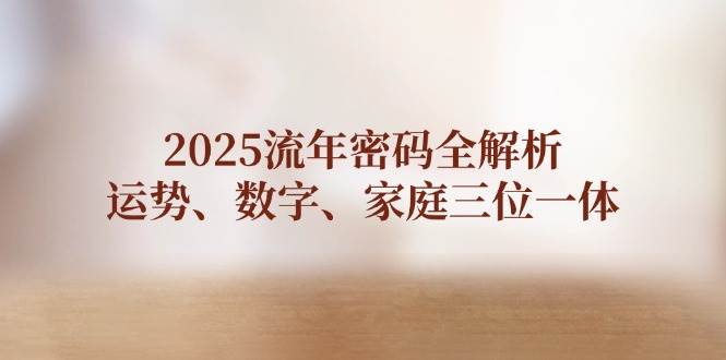（14466期）2025流年密码全解析，运势、数字、家庭三位一体凯哥轻创网-网创项目资源站-副业项目-创业项目-搞钱项目凯哥轻创网