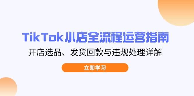 （14358期）TikTok小店全流程运营指南，开店选品、发货回款与违规处理详解凯哥轻创网-网创项目资源站-副业项目-创业项目-搞钱项目凯哥轻创网