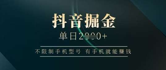 抖音掘金单日收益上千，不限制手机型号，有手机就能挣钱【揭秘】凯哥轻创网-网创项目资源站-副业项目-创业项目-搞钱项目凯哥轻创网