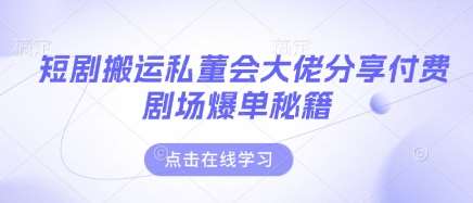 短剧搬运私董会大佬分享付费剧场爆单秘籍凯哥轻创网-网创项目资源站-副业项目-创业项目-搞钱项目凯哥轻创网