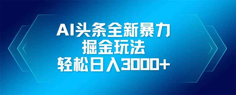 （14442期）AI头条全新暴利掘金玩法，矩阵操作，轻松日入3000+凯哥轻创网-网创项目资源站-副业项目-创业项目-搞钱项目凯哥轻创网