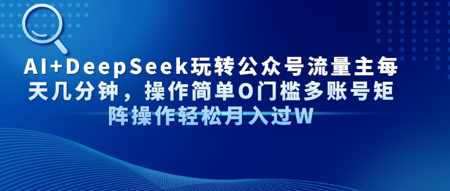 AI+DeepSeek玩转公众号流量主每天几分钟，操作简单O门槛多账号矩阵操作轻松月入过W凯哥轻创网-网创项目资源站-副业项目-创业项目-搞钱项目凯哥轻创网