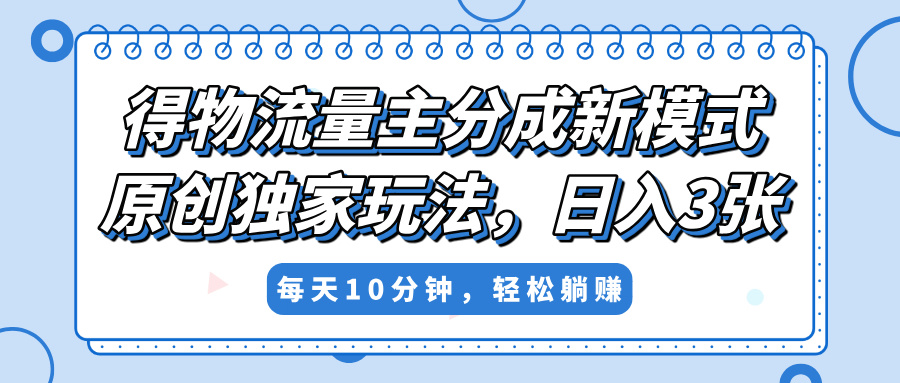 得物流量主分成新模式，原创独家玩法，小白可做，简单暴利，单日稳定变现300+凯哥轻创网-网创项目资源站-副业项目-创业项目-搞钱项目凯哥轻创网