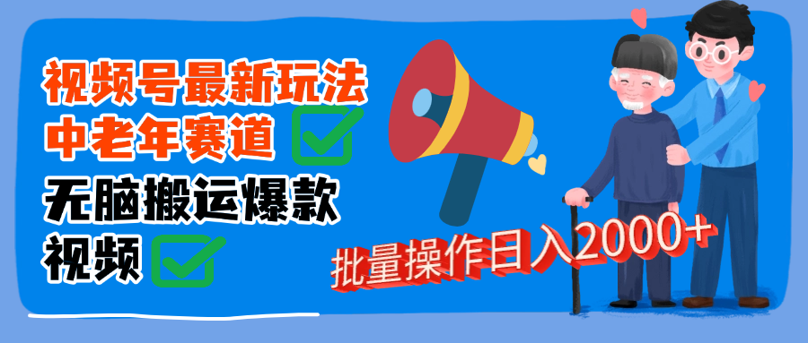 视频号中老年赛道无脑搬运日入2000➕凯哥轻创网-网创项目资源站-副业项目-创业项目-搞钱项目凯哥轻创网