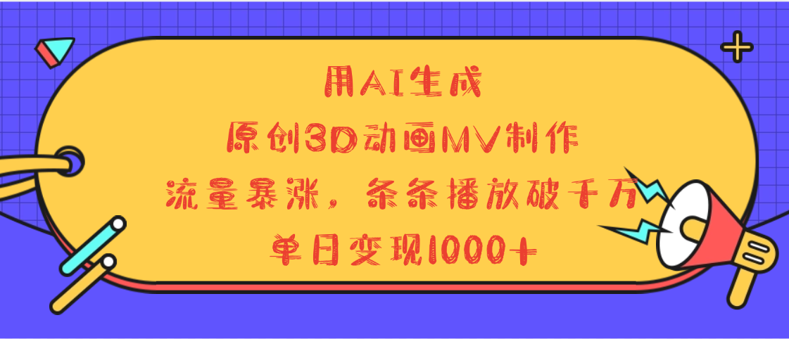 用AI生成，3D动画MV制作，流量暴涨，条条播放量破千万，单日变现1000+凯哥轻创网-网创项目资源站-副业项目-创业项目-搞钱项目凯哥轻创网