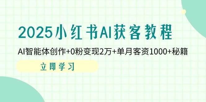 2025小红书AI获客教程：AI智能体创作+0粉变现2万+单月客资1000+秘籍凯哥轻创网-网创项目资源站-副业项目-创业项目-搞钱项目凯哥轻创网