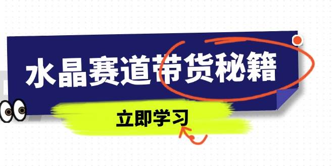 （14406期）水晶赛道带货秘籍，国学结合、短视频起号、拍摄技巧、直播话术等内容凯哥轻创网-网创项目资源站-副业项目-创业项目-搞钱项目凯哥轻创网