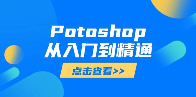 （14467期）Potoshop从入门到精通：基础到高级，掌握全面图像处理技能凯哥轻创网-网创项目资源站-副业项目-创业项目-搞钱项目凯哥轻创网
