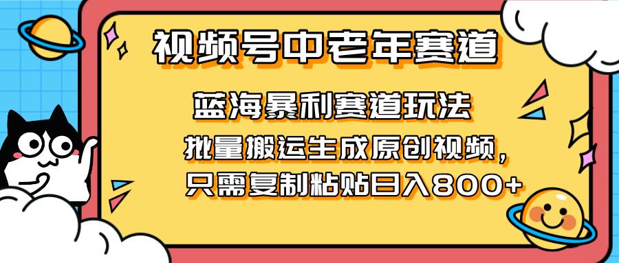 （14314期）2025视频号中老年短视频蓝海暴利风口！复制粘贴搬运视频单日赚800+，无…凯哥轻创网-网创项目资源站-副业项目-创业项目-搞钱项目凯哥轻创网