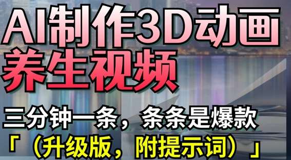 AI制作3D动画养生视频，三分钟一条，条条是爆款(升级版，附提示词)凯哥轻创网-网创项目资源站-副业项目-创业项目-搞钱项目凯哥轻创网
