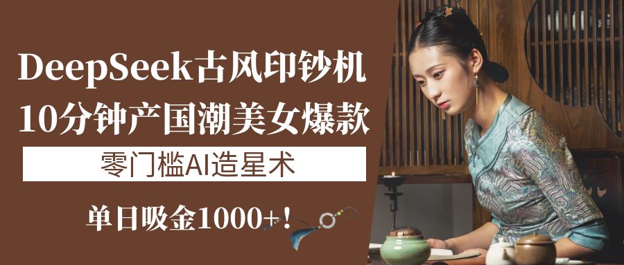 《DeepSeek古风印钞机：10分钟产国潮美女爆款，单日吸金1000+！零门槛AI造星术》凯哥轻创网-网创项目资源站-副业项目-创业项目-搞钱项目凯哥轻创网