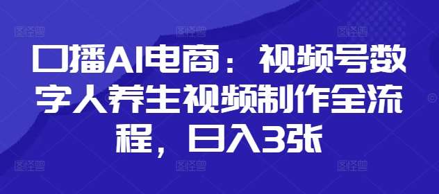 口播AI电商：视频号数字人养生视频制作全流程，日入3张凯哥轻创网-网创项目资源站-副业项目-创业项目-搞钱项目凯哥轻创网