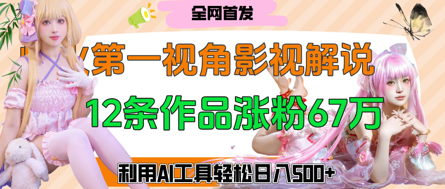 爆火第一人称视角影视解说，12条作品涨粉67万，巧用AI工具，轻松日入500+凯哥轻创网-网创项目资源站-副业项目-创业项目-搞钱项目凯哥轻创网