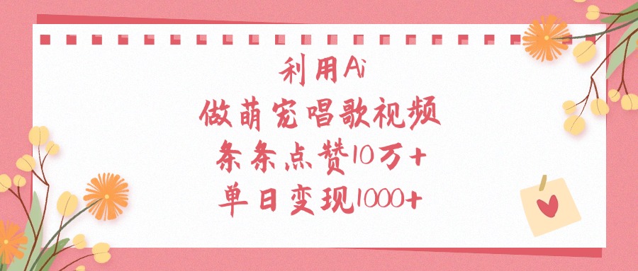 利用Ai做萌宠唱歌视频，条条点赞10万+，单日变现1000+凯哥轻创网-网创项目资源站-副业项目-创业项目-搞钱项目凯哥轻创网