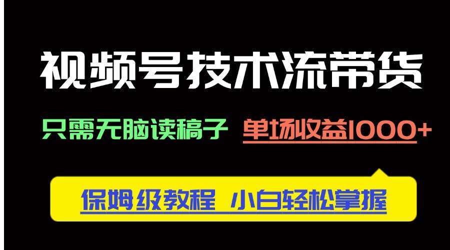 （14476期）视频号技术流带货，只需无脑读稿子，单场收益1000+ 保姆级教程，小白轻…凯哥轻创网-网创项目资源站-副业项目-创业项目-搞钱项目凯哥轻创网