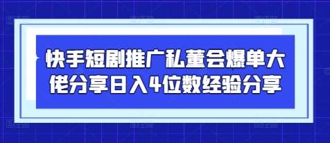 快手短剧推广私董会爆单大佬分享日入4位数经验分享凯哥轻创网-网创项目资源站-副业项目-创业项目-搞钱项目凯哥轻创网