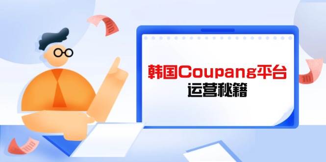 （14214期）Coupang平台运营秘籍，酷胖卖家必修课，助力卖家提升平台竞争力凯哥轻创网-网创项目资源站-副业项目-创业项目-搞钱项目凯哥轻创网