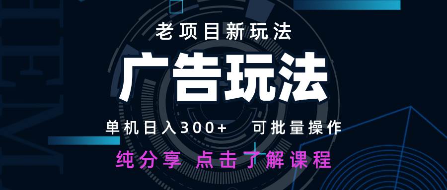 老项目新玩法 广告变现 日入300+ 可批量操作 新手 小白可快速上手凯哥轻创网-网创项目资源站-副业项目-创业项目-搞钱项目凯哥轻创网