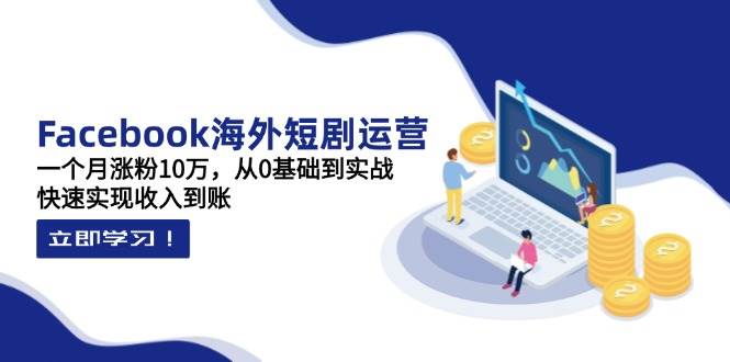 （14328期）Facebook海外短剧运营：一个月涨粉10万，从0基础到实战，快速实现收入到账凯哥轻创网-网创项目资源站-副业项目-创业项目-搞钱项目凯哥轻创网