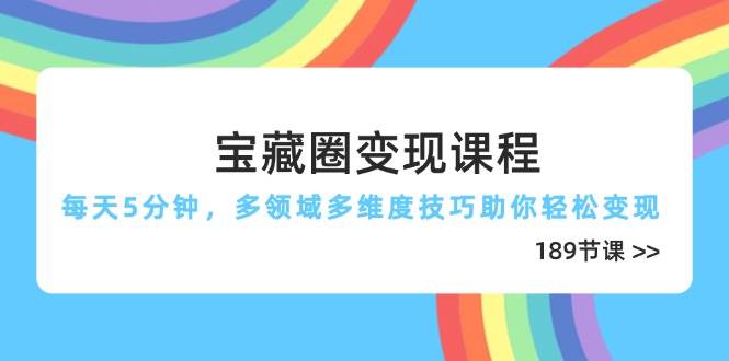 （14548期）宝藏圈变现课程，每天5分钟，多领域多维度技巧助你轻松变现（189节）凯哥轻创网-网创项目资源站-副业项目-创业项目-搞钱项目凯哥轻创网