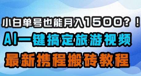 小白单号也能月入1500？AI一键搞定旅游视频，最新携程搬砖教程凯哥轻创网-网创项目资源站-副业项目-创业项目-搞钱项目凯哥轻创网
