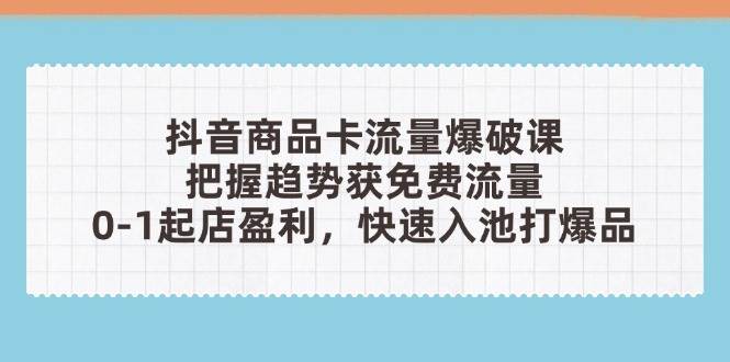 （14532期）抖音商品卡流量爆破课：把握趋势获免费流量，0-1起店盈利，快速入池打爆品凯哥轻创网-网创项目资源站-副业项目-创业项目-搞钱项目凯哥轻创网