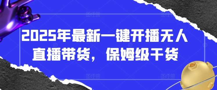 2025年最新一键开播无人直播带货，保姆级干货凯哥轻创网-网创项目资源站-副业项目-创业项目-搞钱项目凯哥轻创网