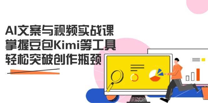 AI文案与视频实战课，掌握豆包Kimi等工具，轻松突破创作瓶颈凯哥轻创网-网创项目资源站-副业项目-创业项目-搞钱项目凯哥轻创网