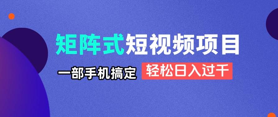 （14475期）矩阵式短视频项目揭秘，一部手机搞定，轻松日入过千凯哥轻创网-网创项目资源站-副业项目-创业项目-搞钱项目凯哥轻创网