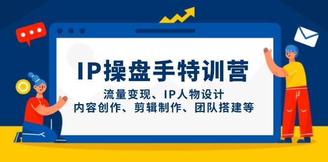 IP操盘手特训营，流量变现、IP人物设计、内容创作、剪辑制作、团队搭建等凯哥轻创网-网创项目资源站-副业项目-创业项目-搞钱项目凯哥轻创网