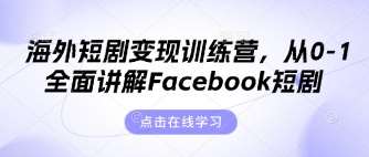 海外短剧变现训练营，从0-1全面讲解Facebook短剧凯哥轻创网-网创项目资源站-副业项目-创业项目-搞钱项目凯哥轻创网