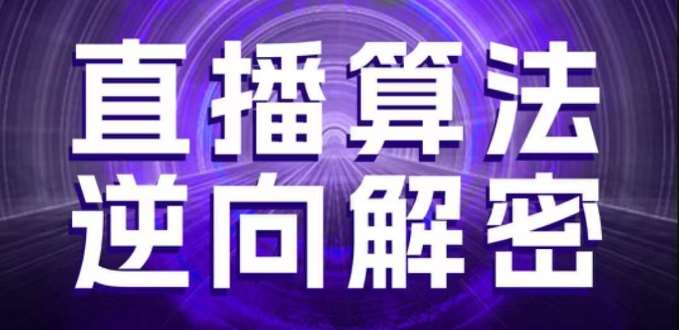 直播算法逆向解密，选品、建模、老号重启、控流、罗盘分析、随心推、正价平播等(更新3月)凯哥轻创网-网创项目资源站-副业项目-创业项目-搞钱项目凯哥轻创网