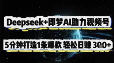 Deepseek+即梦AI助力视频号，5 分钟打造 1 条爆款，轻松日入3张+凯哥轻创网-网创项目资源站-副业项目-创业项目-搞钱项目凯哥轻创网