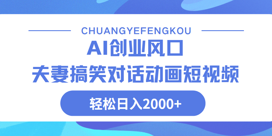 Ai搞笑夫妻动画，轻松日入2000+凯哥轻创网-网创项目资源站-副业项目-创业项目-搞钱项目凯哥轻创网