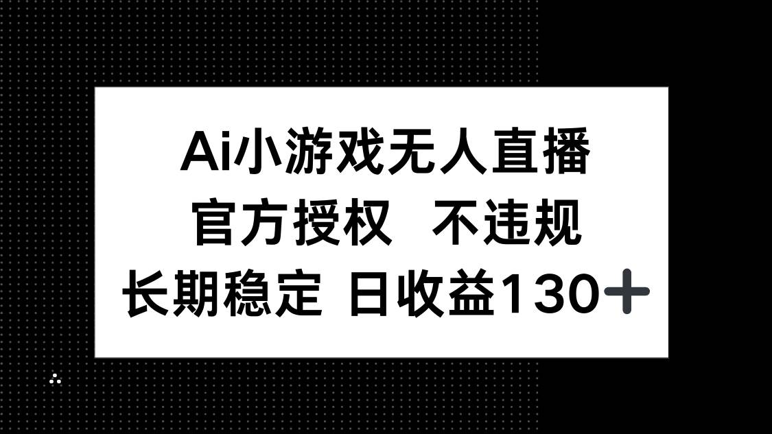 （14260期）AI小游戏无人直播，官方授权 不违规，单日平均收益130+凯哥轻创网-网创项目资源站-副业项目-创业项目-搞钱项目凯哥轻创网