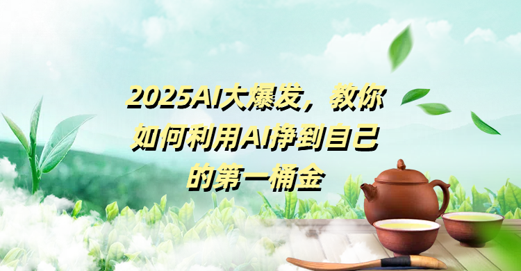 2025AI大爆发，教你如何利用AI挣到自己的第一桶金凯哥轻创网-网创项目资源站-副业项目-创业项目-搞钱项目凯哥轻创网